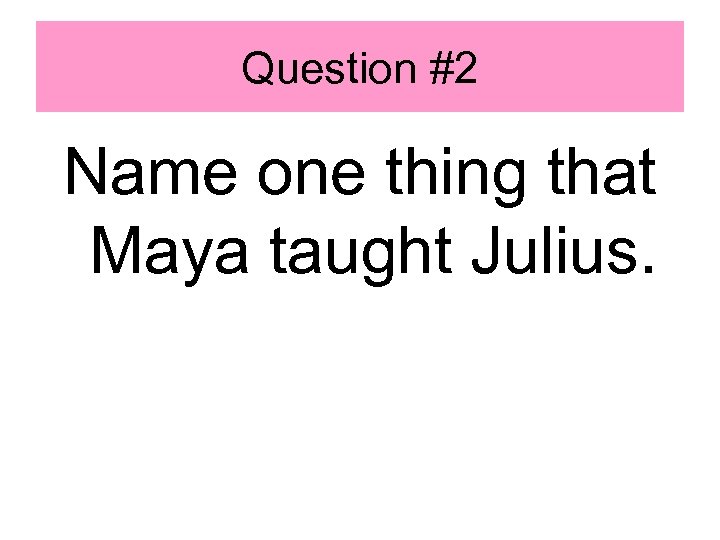 Question #2 Name one thing that Maya taught Julius. 