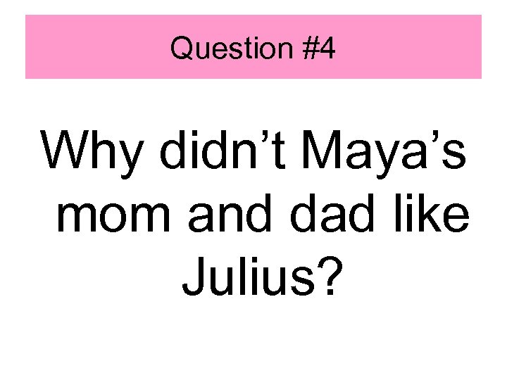 Question #4 Why didn’t Maya’s mom and dad like Julius? 