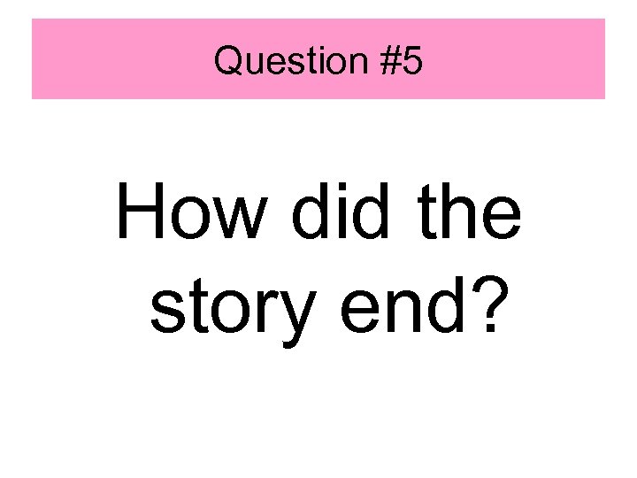 Question #5 How did the story end? 