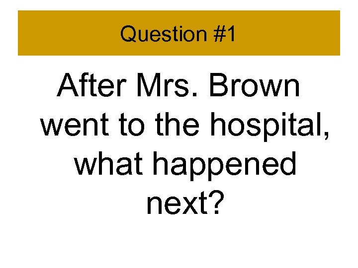 Question #1 After Mrs. Brown went to the hospital, what happened next? 