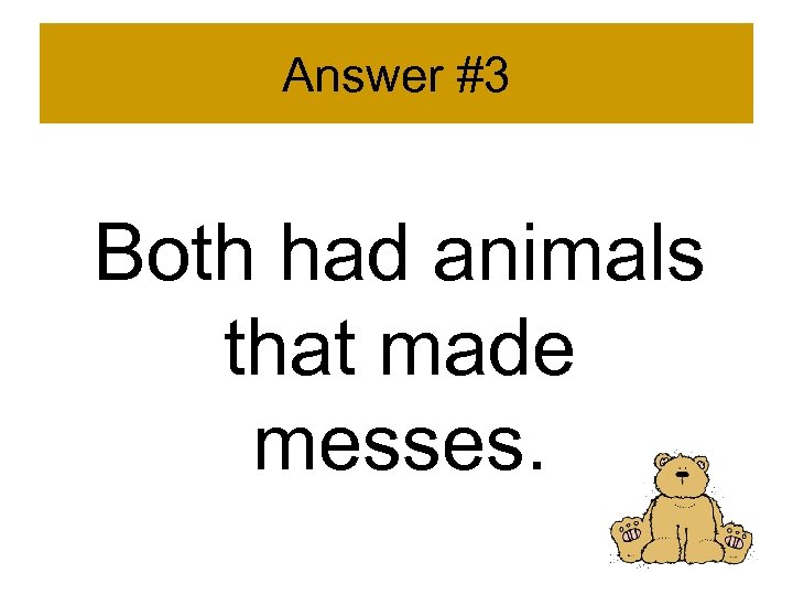 Answer #3 Both had animals that made messes. 