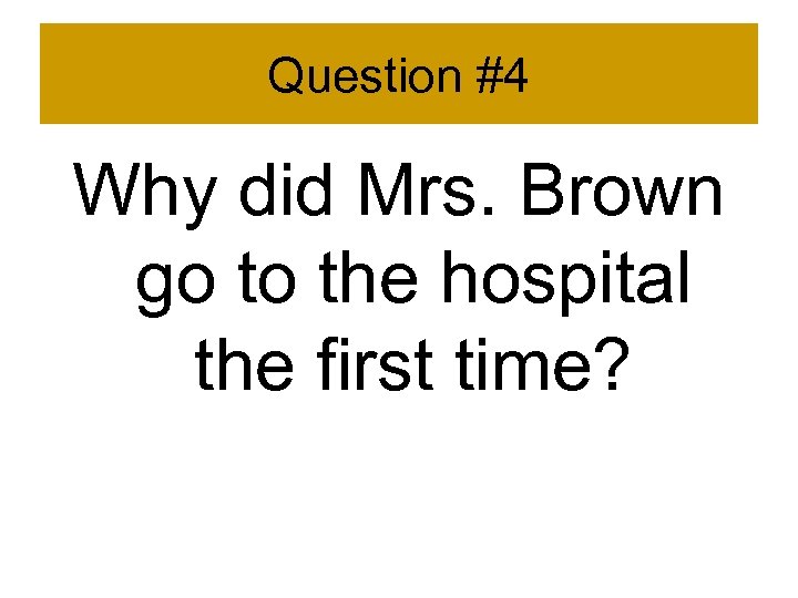 Question #4 Why did Mrs. Brown go to the hospital the first time? 