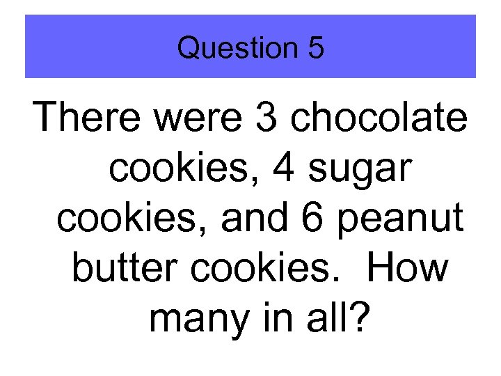 Question 5 There were 3 chocolate cookies, 4 sugar cookies, and 6 peanut butter