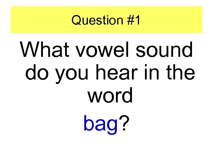 Question #1 What vowel sound do you hear in the word bag? 