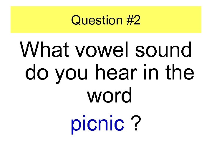 Question #2 What vowel sound do you hear in the word picnic ? 