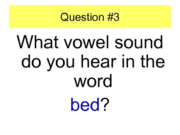Question #3 What vowel sound do you hear in the word bed? 