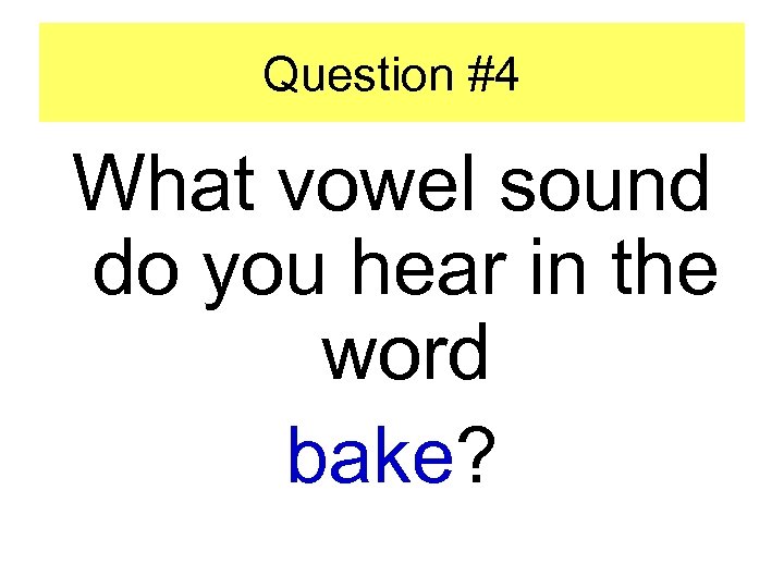 Question #4 What vowel sound do you hear in the word bake? 