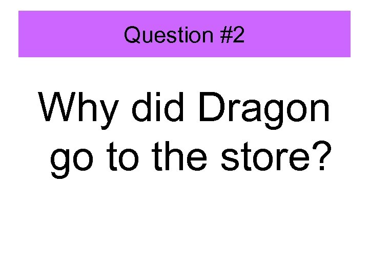 Question #2 Why did Dragon go to the store? 
