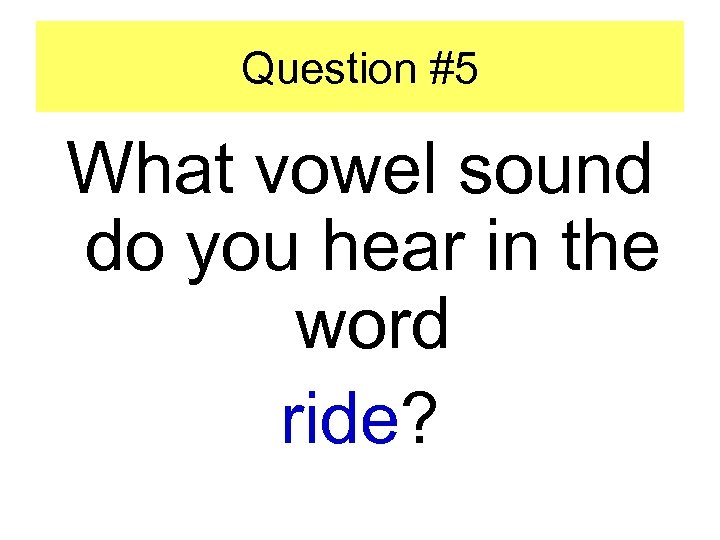 Question #5 What vowel sound do you hear in the word ride? 