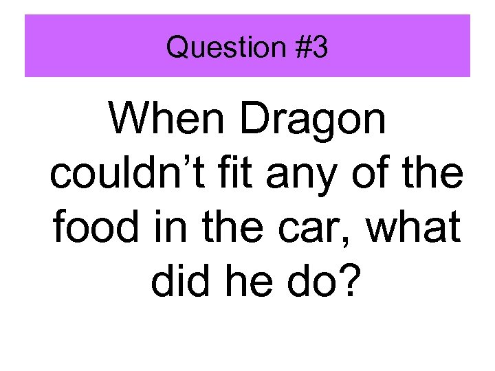 Question #3 When Dragon couldn’t fit any of the food in the car, what