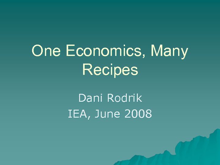 One Economics, Many Recipes Dani Rodrik IEA, June 2008 