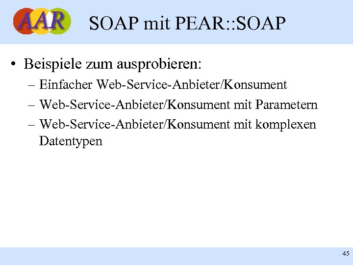 SOAP mit PEAR: : SOAP • Beispiele zum ausprobieren: – Einfacher Web-Service-Anbieter/Konsument – Web-Service-Anbieter/Konsument