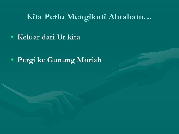 Kita Perlu Mengikuti Abraham… • Keluar dari Ur kita • Pergi ke Gunung Moriah