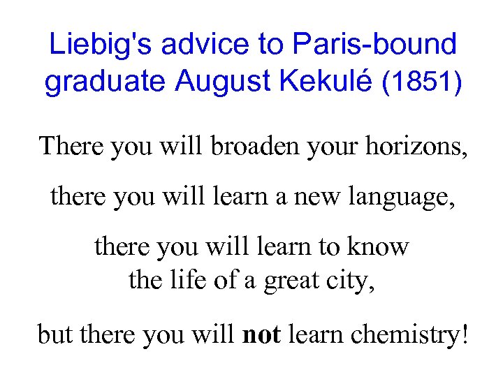 Liebig's advice to Paris-bound graduate August Kekulé (1851) There you will broaden your horizons,