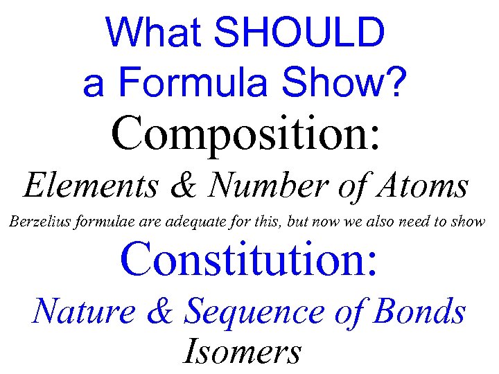 What SHOULD a Formula Show? Composition: Elements & Number of Atoms Berzelius formulae are