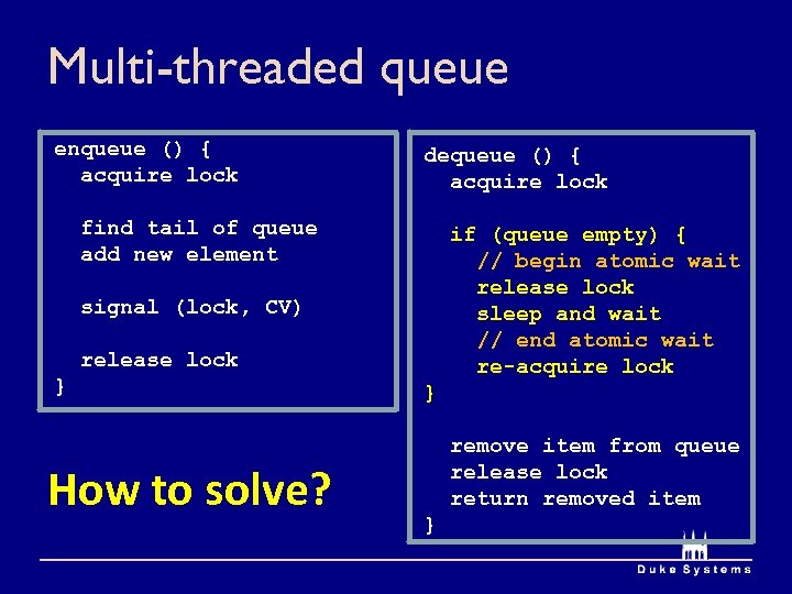 Multi-threaded queue enqueue () { acquire lock dequeue () { acquire lock find tail