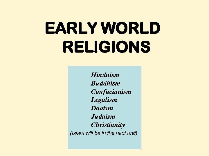 EARLY WORLD RELIGIONS Hinduism Buddhism Confucianism Legalism Daoism Judaism Christianity (Islam will be in