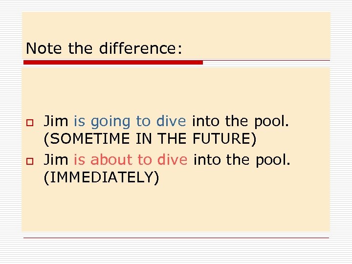 Note the difference: o o Jim is going to dive into the pool. (SOMETIME