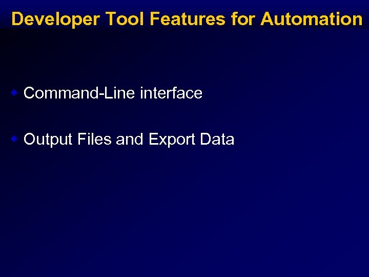 Developer Tool Features for Automation w Command-Line interface w Output Files and Export Data