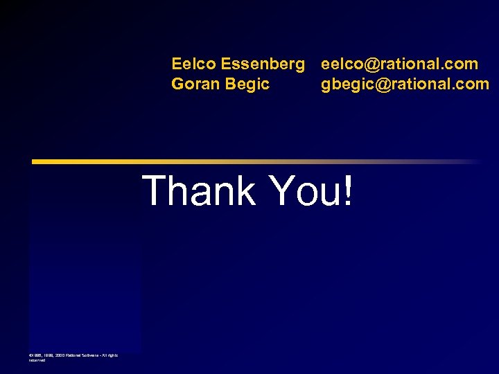 Eelco Essenberg eelco@rational. com Goran Begic gbegic@rational. com Thank You! © 1998, 1999, 2000