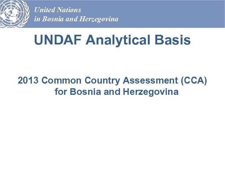 United Nations in Bosnia and Herzegovina UNDAF Analytical Basis 2013 Common Country Assessment (CCA)