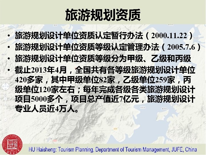 旅游规划资质 • • 旅游规划设计单位资质认定暂行办法（2000. 11. 22） 旅游规划设计单位资质等级认定管理办法（2005. 7. 6） 旅游规划设计单位资质等级分为甲级、乙级和丙级 截止 2013年 4月，全国共有各等级旅游规划设计单位 420多家，其中甲级单位82家，乙级单位259家，丙