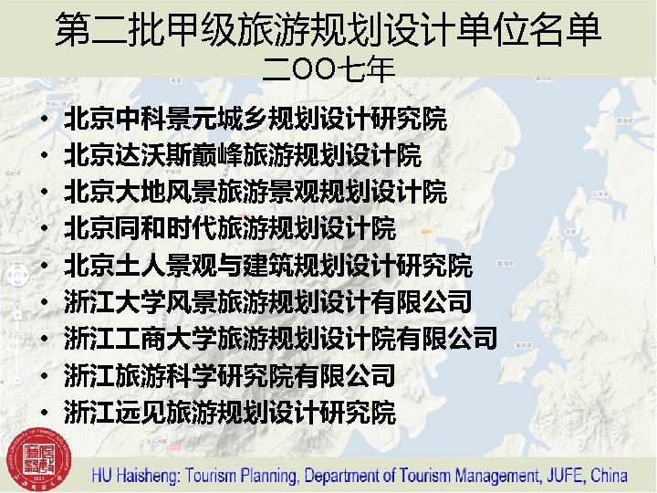 第二批甲级旅游规划设计单位名单 二OO七年 • • • 北京中科景元城乡规划设计研究院 北京达沃斯巅峰旅游规划设计院 北京大地风景旅游景观规划设计院 北京同和时代旅游规划设计院 北京土人景观与建筑规划设计研究院 浙江大学风景旅游规划设计有限公司 浙江 商大学旅游规划设计院有限公司 浙江旅游科学研究院有限公司