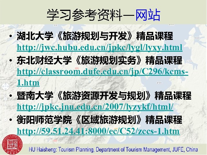 学习参考资料—网站 • 湖北大学《旅游规划与开发》精品课程 http: //jwc. hubu. edu. cn/jpkc/lygl/lyxy. html • 东北财经大学《旅游规划实务》精品课程 http: //classroom. dufe.