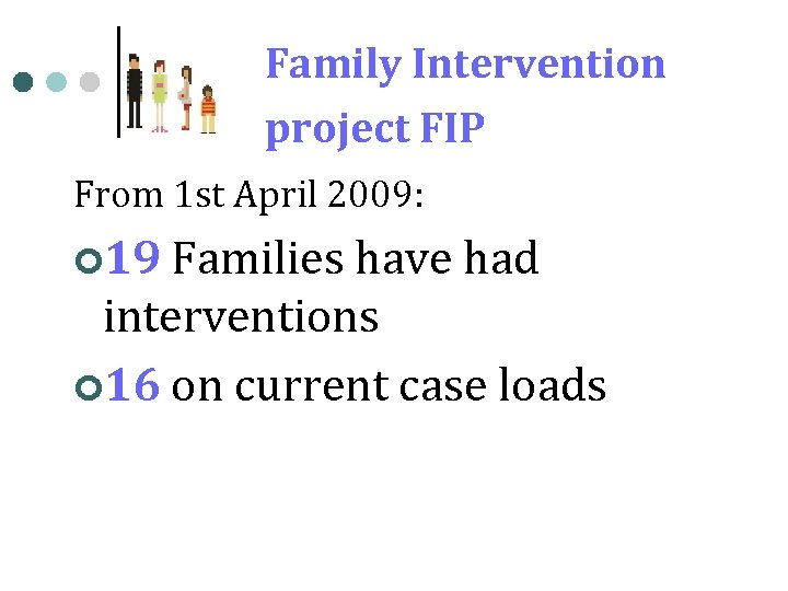 Family Intervention project FIP From 1 st April 2009: ¢ 19 Families have had