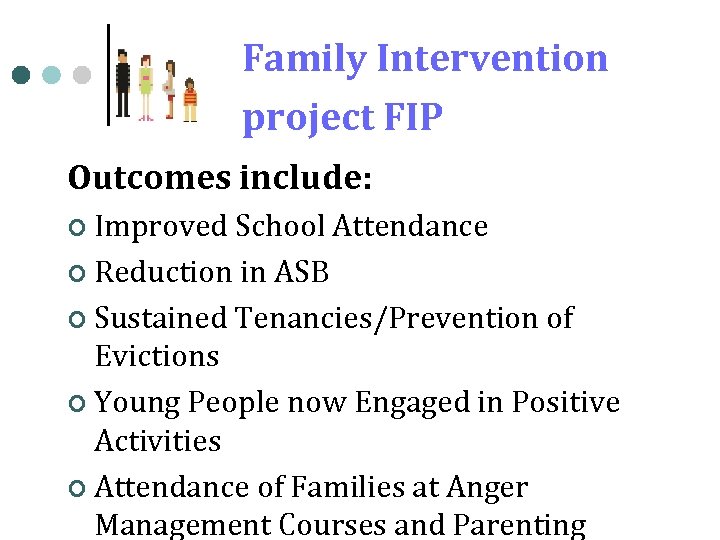 Family Intervention project FIP Outcomes include: ¢ Improved School Attendance ¢ Reduction in ASB