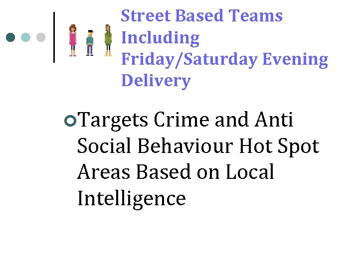 Street Based Teams Including Friday/Saturday Evening Delivery ¢Targets Crime and Anti Social Behaviour Hot