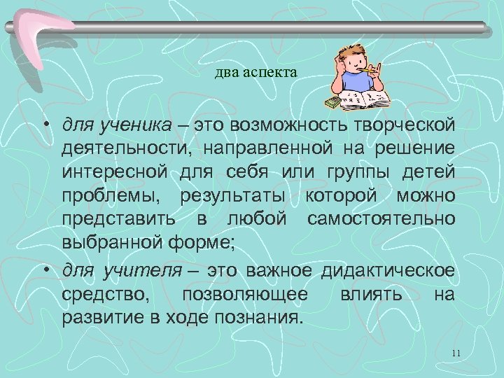два аспекта • для ученика – это возможность творческой деятельности, направленной на решение интересной