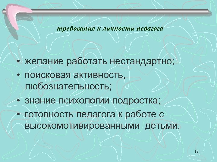 требования к личности педагога • желание работать нестандартно; • поисковая активность, любознательность; • знание
