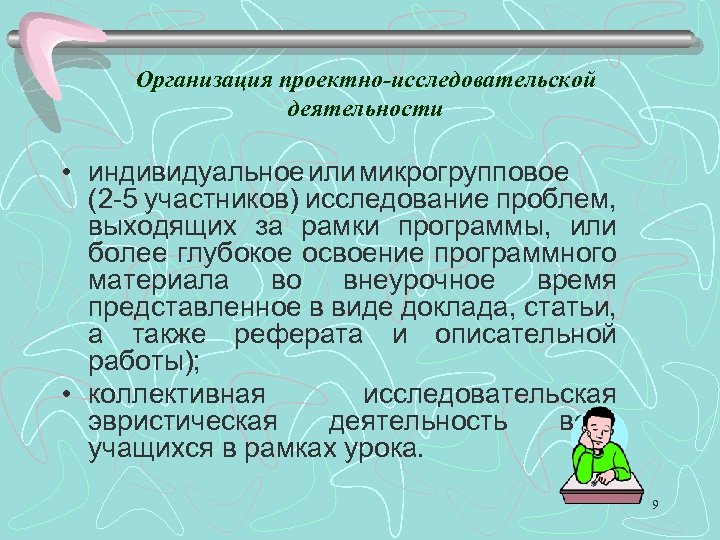 Организация проектно-исследовательской деятельности • индивидуальное или микрогрупповое (2 -5 участников) исследование проблем, выходящих за