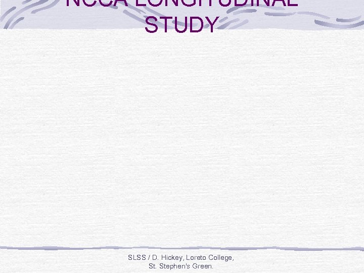 NCCA LONGITUDINAL STUDY SLSS / D. Hickey, Loreto College, St. Stephen's Green. 