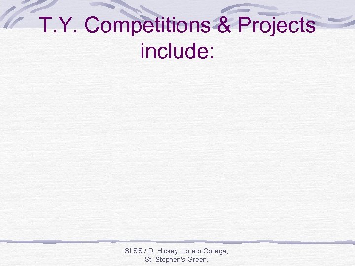 T. Y. Competitions & Projects include: SLSS / D. Hickey, Loreto College, St. Stephen's