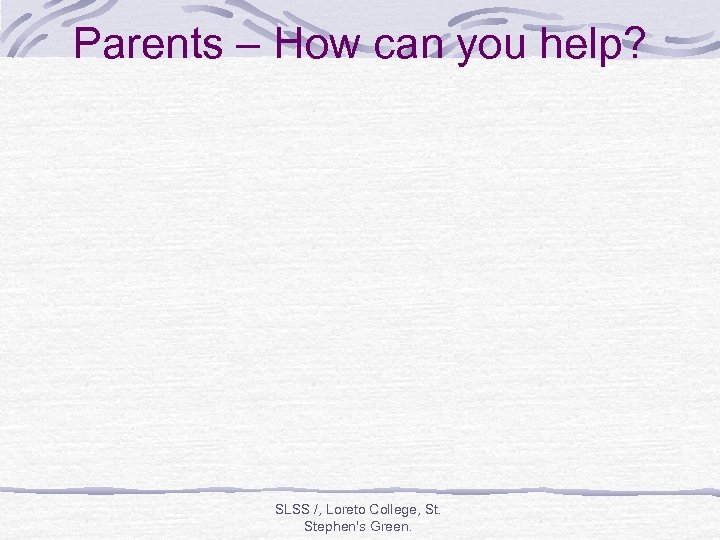 Parents – How can you help? SLSS /, Loreto College, St. Stephen's Green. 