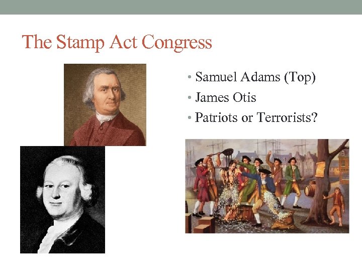 The Stamp Act Congress • Samuel Adams (Top) • James Otis • Patriots or