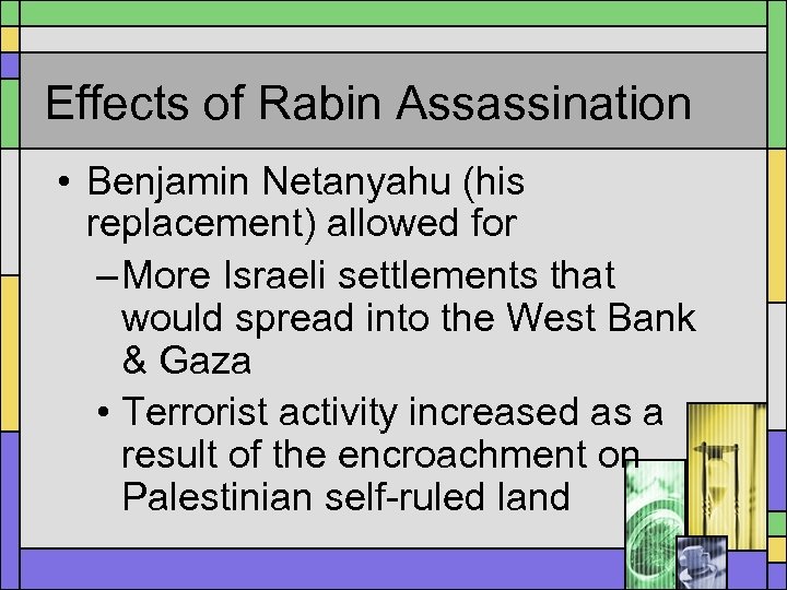 Effects of Rabin Assassination • Benjamin Netanyahu (his replacement) allowed for – More Israeli