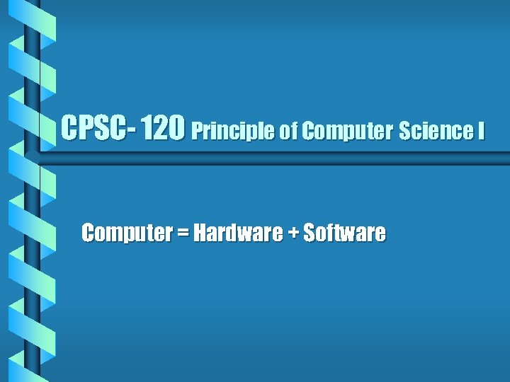 CPSC- 120 Principle of Computer Science I Computer = Hardware + Software 