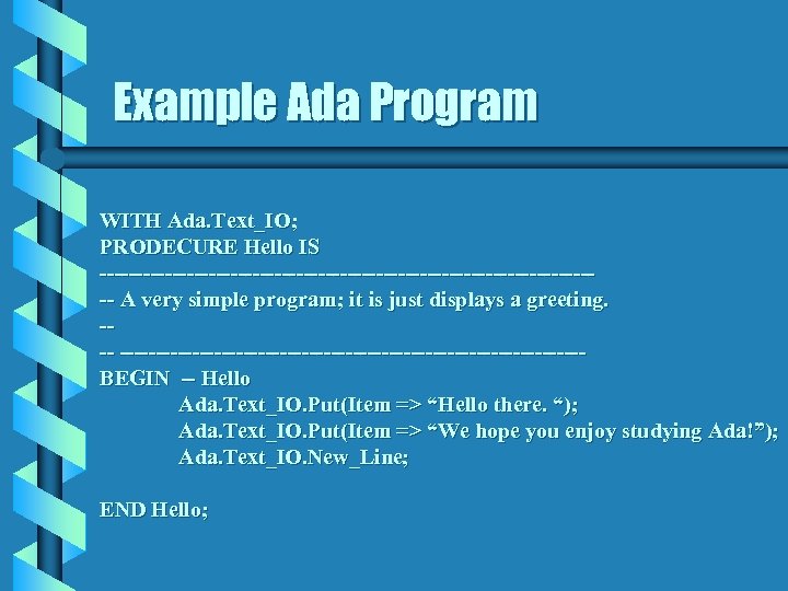 Example Ada Program WITH Ada. Text_IO; PRODECURE Hello IS ----------------------------------- A very simple program;