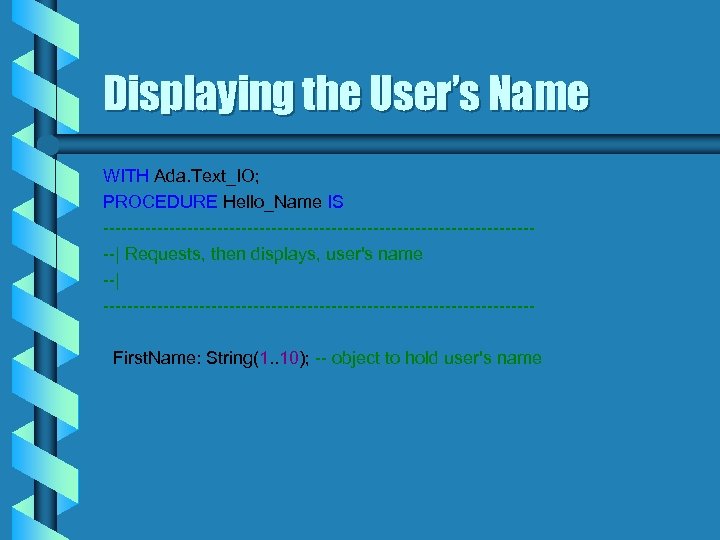 Displaying the User’s Name WITH Ada. Text_IO; PROCEDURE Hello_Name IS -------------------------------------| Requests, then displays,