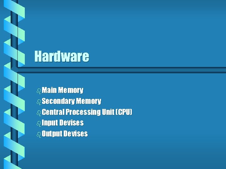 Hardware b. Main Memory b. Secondary Memory b. Central Processing Unit (CPU) b. Input