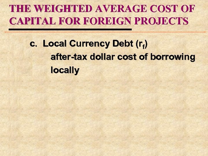 THE WEIGHTED AVERAGE COST OF CAPITAL FOREIGN PROJECTS c. Local Currency Debt (rf) after-tax