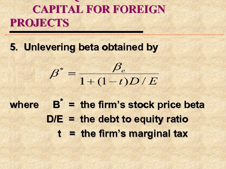 CAPITAL FOREIGN PROJECTS 5. Unlevering beta obtained by where B* D/E t = =