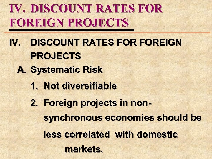 IV. DISCOUNT RATES FOR FOREIGN PROJECTS A. Systematic Risk 1. Not diversifiable 2. Foreign