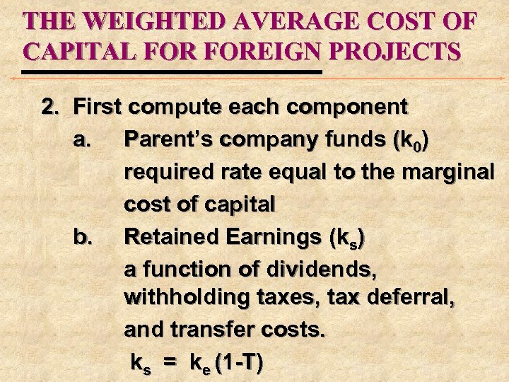 THE WEIGHTED AVERAGE COST OF CAPITAL FOREIGN PROJECTS 2. First compute each component a.