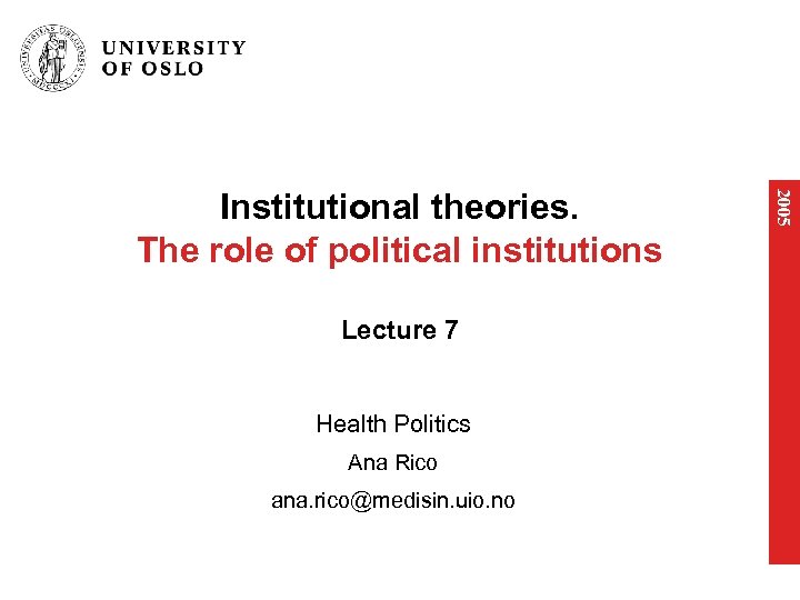 Lecture 7 Health Politics Ana Rico ana. rico@medisin. uio. no 2005 Institutional theories. The