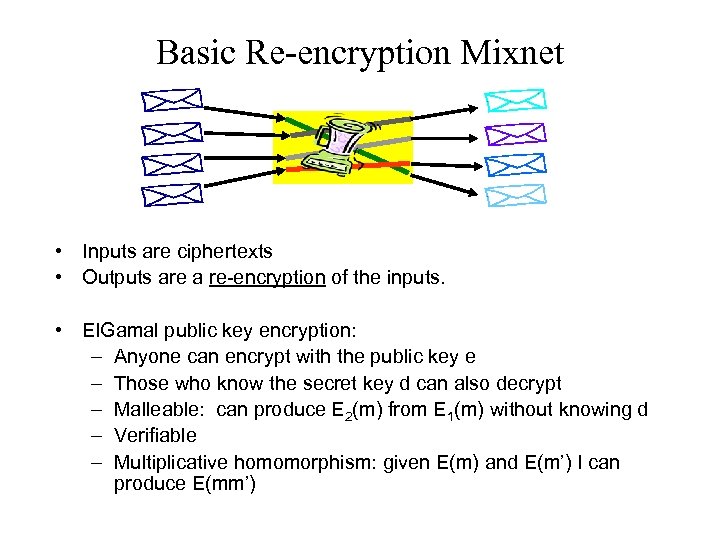 Basic Re-encryption Mixnet • Inputs are ciphertexts • Outputs are a re-encryption of the