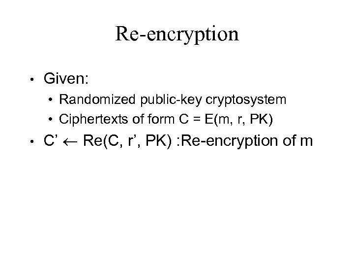 Re-encryption • Given: • Randomized public-key cryptosystem • Ciphertexts of form C = E(m,